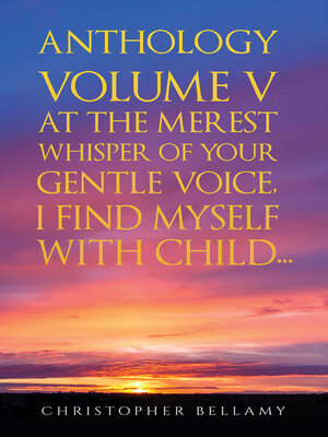 cover image of Anthology Volume V At the Merest Whisper of Your Gentle Voice, I Find Myself With Child...